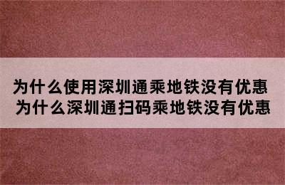 为什么使用深圳通乘地铁没有优惠 为什么深圳通扫码乘地铁没有优惠